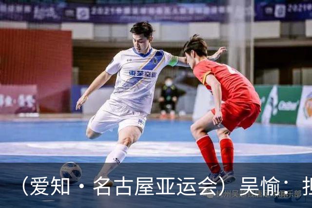（爱知·名古屋亚运会）吴愉：担任旗手是荣誉，也是责任